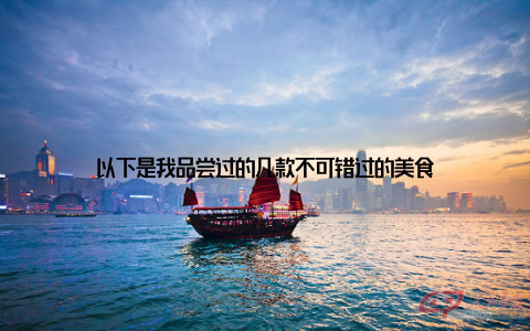 以下是我品尝过的几款不可错过的美食