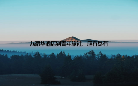 从豪华酒店到青年旅社, 应有尽有