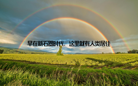 早在新石器时代, 这里就有人类居住