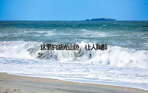 这里的湖光山色, 让人陶醉