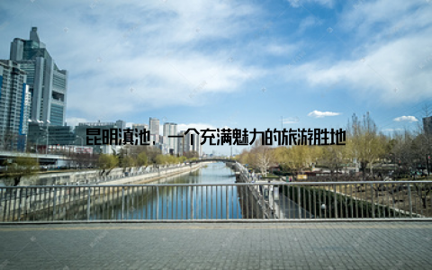 昆明滇池, 一个充满魅力的旅游胜地