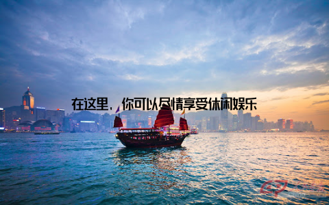 在这里, 你可以尽情享受休闲娱乐