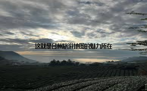 这就是台州旅游地图的魅力所在