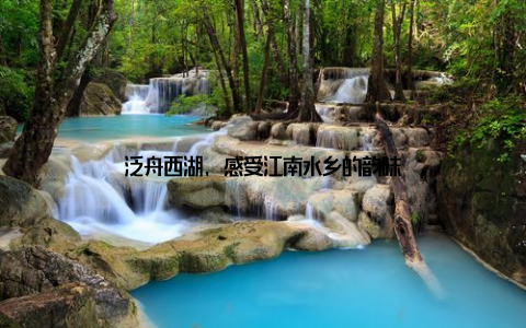 泛舟西湖, 感受江南水乡的韵味