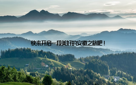 快来开启一段美好的安徽之旅吧!